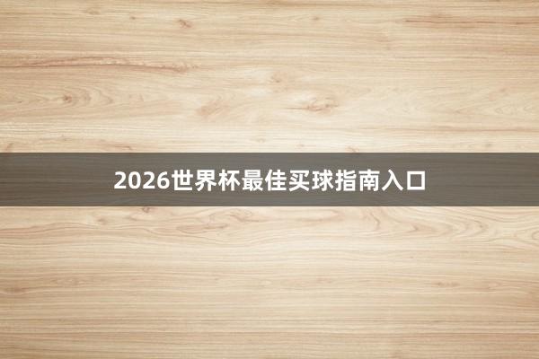 2026世界杯最佳买球指南入口