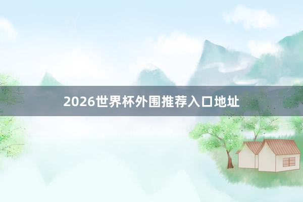 2026世界杯外围推荐入口地址