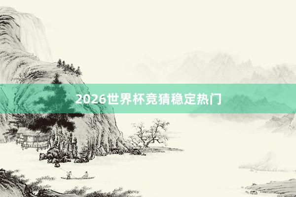2026世界杯竞猜稳定热门