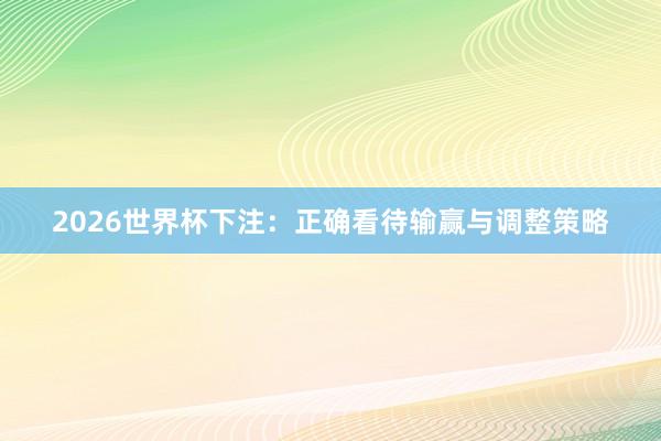 2026世界杯下注：正确看待输赢与调整策略