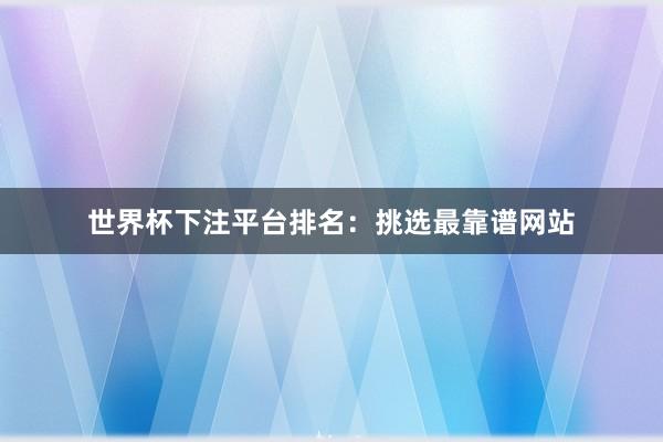 世界杯下注平台排名：挑选最靠谱网站