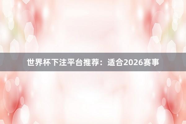 世界杯下注平台推荐：适合2026赛事