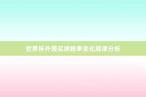 世界杯外围买球赔率变化规律分析