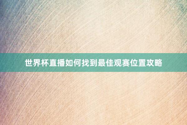 世界杯直播如何找到最佳观赛位置攻略