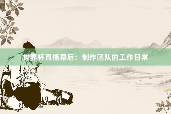世界杯直播幕后：制作团队的工作日常