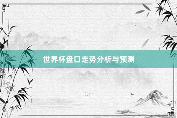 世界杯盘口走势分析与预测