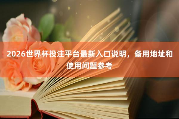 2026世界杯投注平台最新入口说明，备用地址和使用问题参考