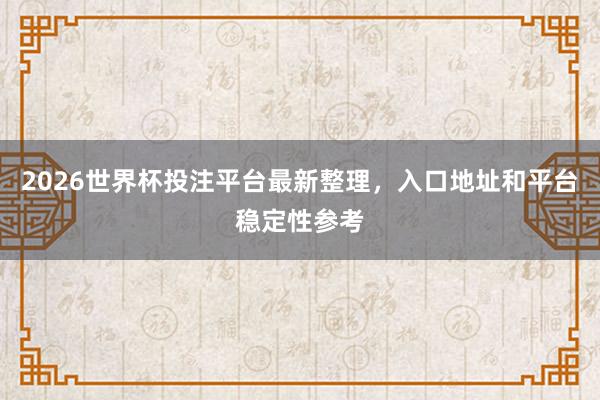 2026世界杯投注平台最新整理，入口地址和平台稳定性参考