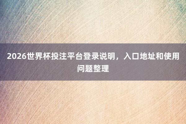 2026世界杯投注平台登录说明，入口地址和使用问题整理
