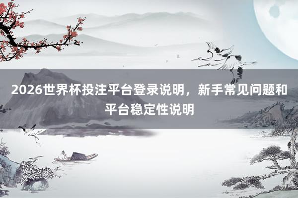 2026世界杯投注平台登录说明，新手常见问题和平台稳定性说明