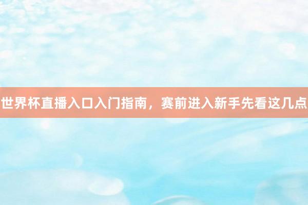 世界杯直播入口入门指南，赛前进入新手先看这几点