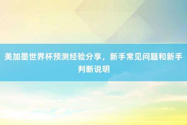 美加墨世界杯预测经验分享，新手常见问题和新手判断说明