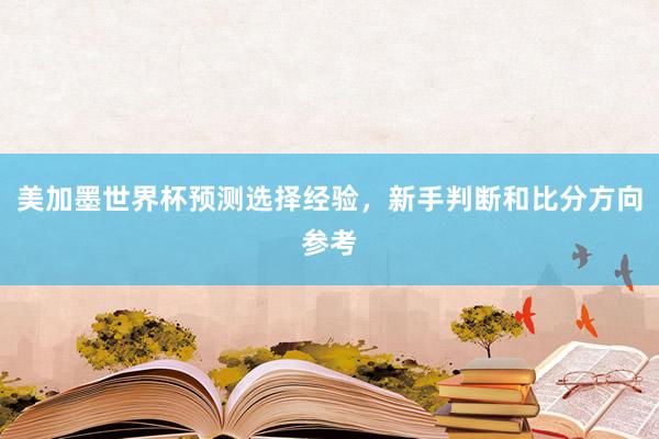 美加墨世界杯预测选择经验，新手判断和比分方向参考