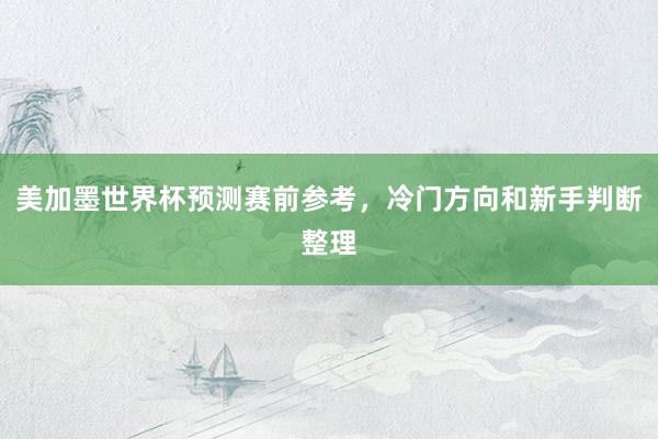 美加墨世界杯预测赛前参考，冷门方向和新手判断整理