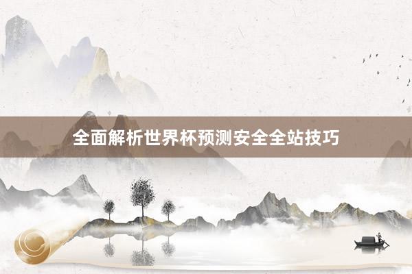 全面解析世界杯预测安全全站技巧