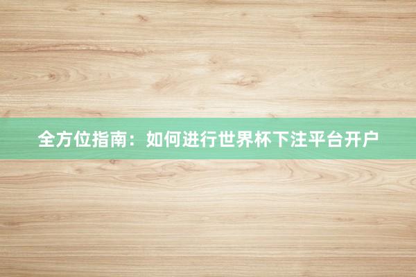 全方位指南:如何进行世界杯下注平台开户