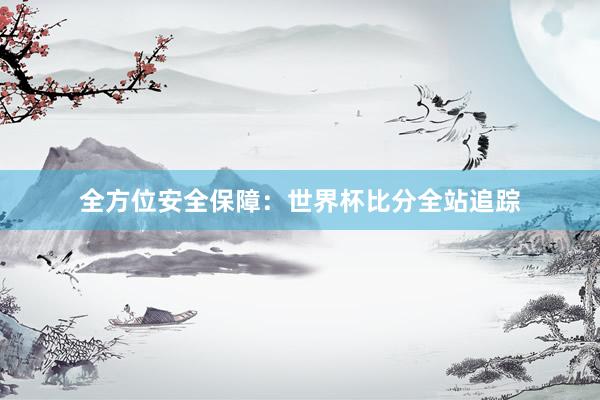 全方位安全保障:世界杯比分全站追踪